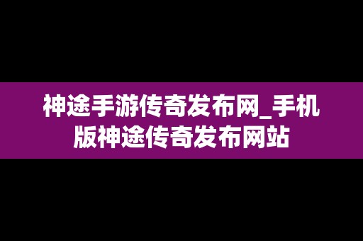 神途手游传奇发布网_手机版神途传奇发布网站