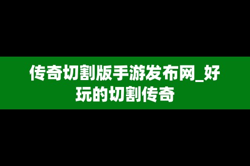 传奇切割版手游发布网_好玩的切割传奇