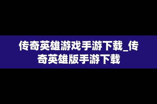 传奇英雄游戏手游下载_传奇英雄版手游下载