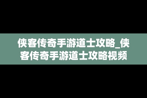 侠客传奇手游道士攻略_侠客传奇手游道士攻略视频