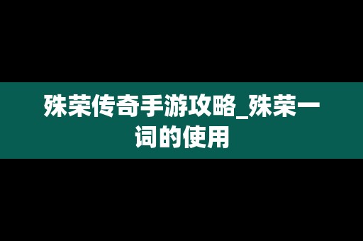 殊荣传奇手游攻略_殊荣一词的使用