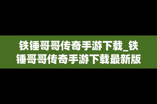 铁锤哥哥传奇手游下载_铁锤哥哥传奇手游下载最新版