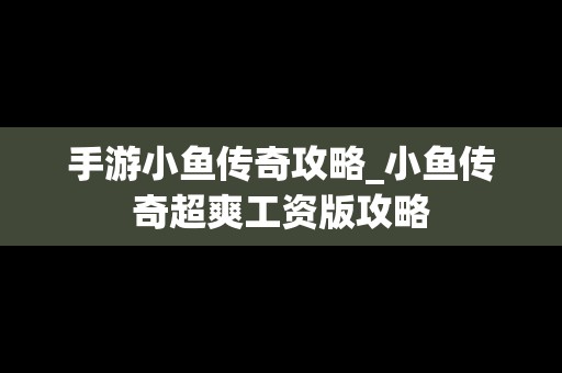 手游小鱼传奇攻略_小鱼传奇超爽工资版攻略