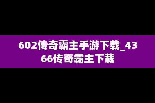 602传奇霸主手游下载_4366传奇霸主下载