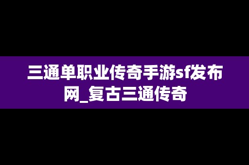 三通单职业传奇手游sf发布网_复古三通传奇