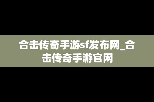 合击传奇手游sf发布网_合击传奇手游官网