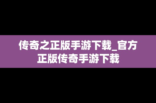 传奇之正版手游下载_官方正版传奇手游下载