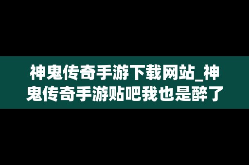 神鬼传奇手游下载网站_神鬼传奇手游贴吧我也是醉了神鬼传奇手游吧