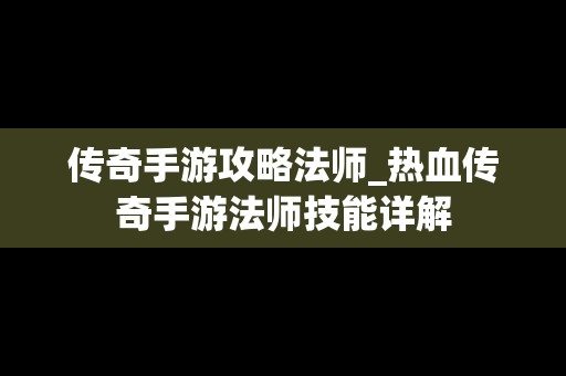 传奇手游攻略法师_热血传奇手游法师技能详解