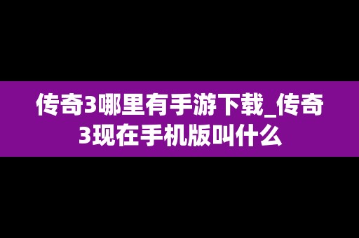 传奇3哪里有手游下载_传奇3现在手机版叫什么