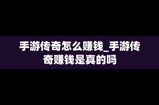 手游传奇怎么赚钱_手游传奇赚钱是真的吗