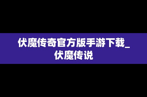 伏魔传奇官方版手游下载_伏魔传说