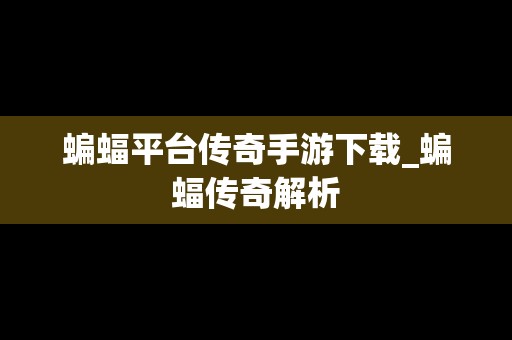 蝙蝠平台传奇手游下载_蝙蝠传奇解析