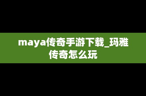 maya传奇手游下载_玛雅传奇怎么玩