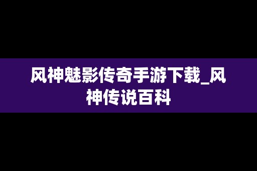 风神魅影传奇手游下载_风神传说百科