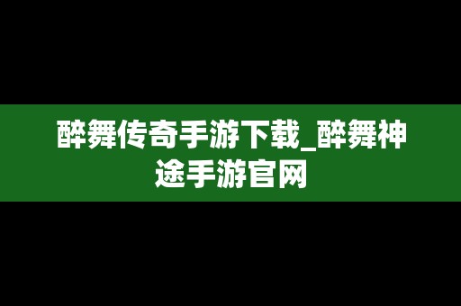 醉舞传奇手游下载_醉舞神途手游官网