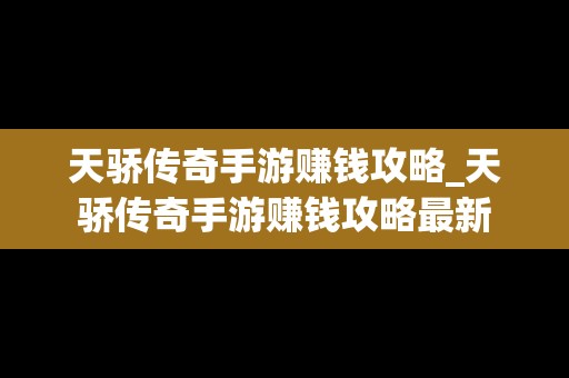 天骄传奇手游赚钱攻略_天骄传奇手游赚钱攻略最新