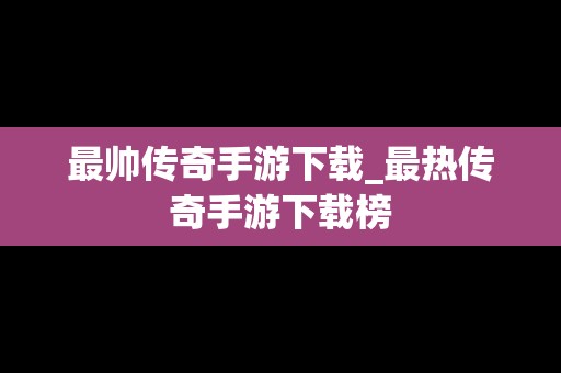 最帅传奇手游下载_最热传奇手游下载榜