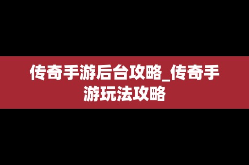 传奇手游后台攻略_传奇手游玩法攻略