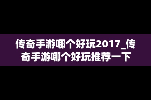 传奇手游哪个好玩2017_传奇手游哪个好玩推荐一下