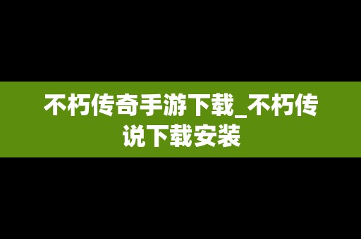 不朽传奇手游下载_不朽传说下载安装