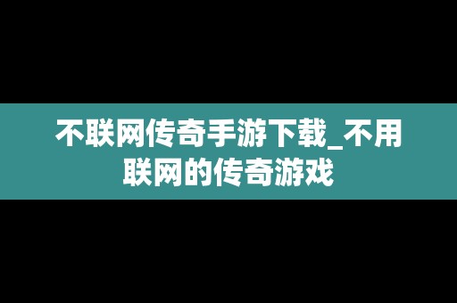 不联网传奇手游下载_不用联网的传奇游戏