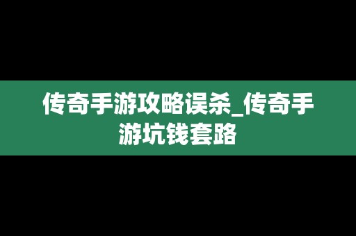 传奇手游攻略误杀_传奇手游坑钱套路