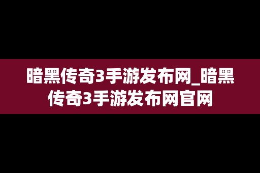 暗黑传奇3手游发布网_暗黑传奇3手游发布网官网