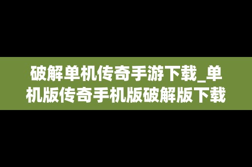 破解单机传奇手游下载_单机版传奇手机版破解版下载