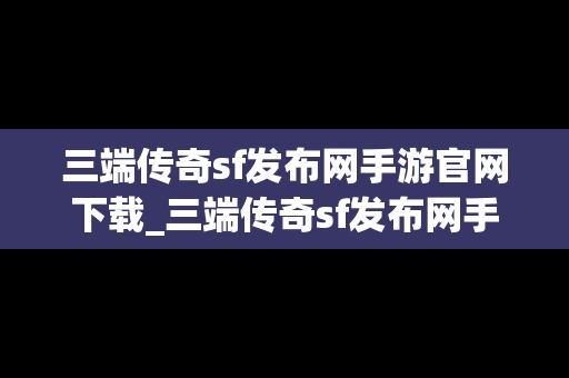 三端传奇sf发布网手游官网下载_三端传奇sf发布网手游官网下载安卓