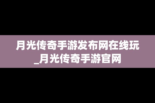 月光传奇手游发布网在线玩_月光传奇手游官网