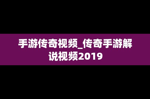 手游传奇视频_传奇手游解说视频2019