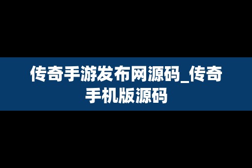 传奇手游发布网源码_传奇手机版源码