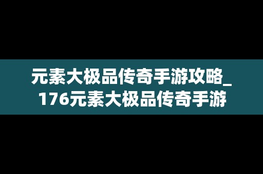 元素大极品传奇手游攻略_176元素大极品传奇手游