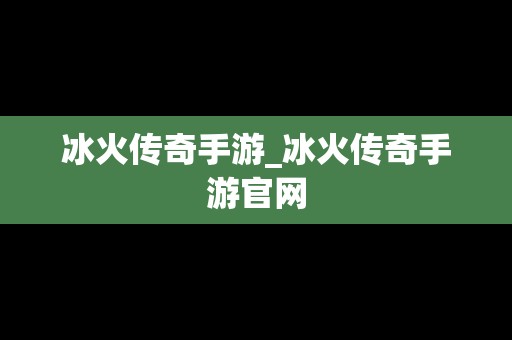 冰火传奇手游_冰火传奇手游官网