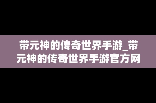 带元神的传奇世界手游_带元神的传奇世界手游官方网