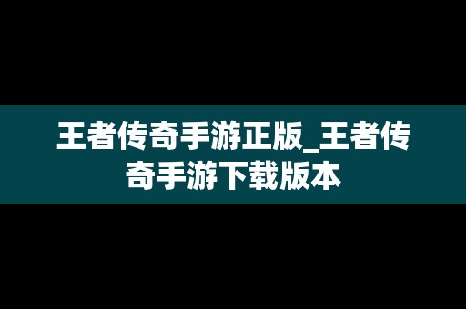 王者传奇手游正版_王者传奇手游下载版本