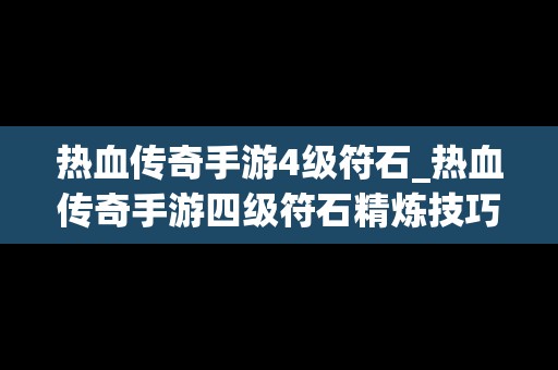 热血传奇手游4级符石_热血传奇手游四级符石精炼技巧