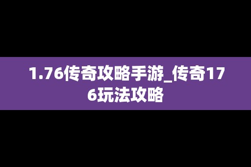 1.76传奇攻略手游_传奇176玩法攻略