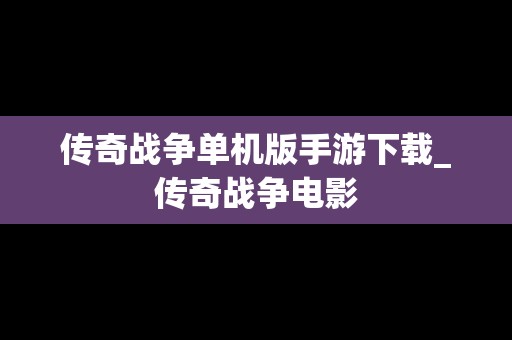 传奇战争单机版手游下载_传奇战争电影