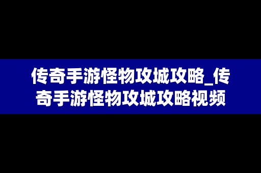 传奇手游怪物攻城攻略_传奇手游怪物攻城攻略视频