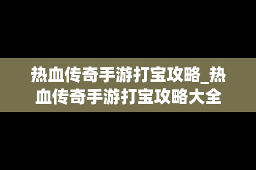 热血传奇手游打宝攻略_热血传奇手游打宝攻略大全