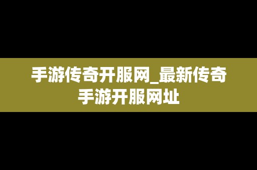 手游传奇开服网_最新传奇手游开服网址