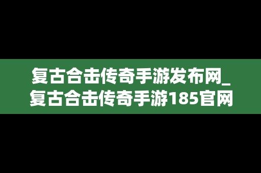 复古合击传奇手游发布网_复古合击传奇手游185官网