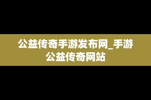 公益传奇手游发布网_手游公益传奇网站