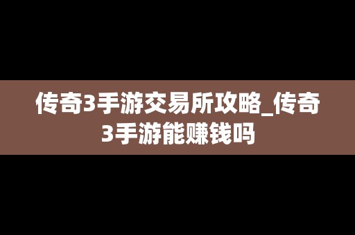 传奇3手游交易所攻略_传奇3手游能赚钱吗