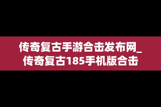 传奇复古手游合击发布网_传奇复古185手机版合击