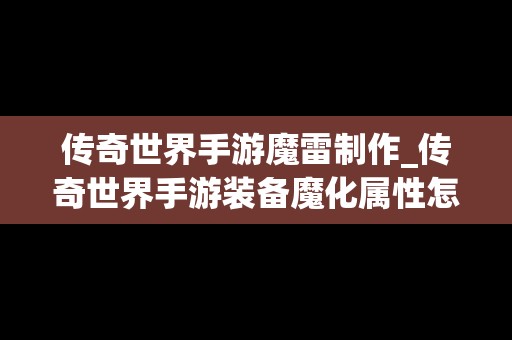 传奇世界手游魔雷制作_传奇世界手游装备魔化属性怎么获得