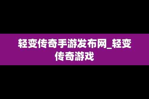 轻变传奇手游发布网_轻变传奇游戏