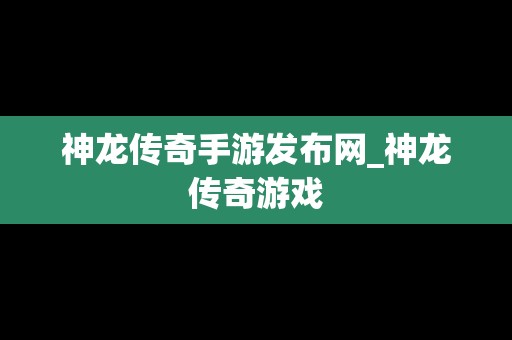 神龙传奇手游发布网_神龙传奇游戏